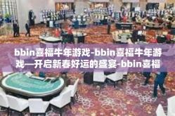 bbin喜福牛年游戏-bbin喜福牛年游戏—开启新春好运的盛宴-bbin喜福牛年游戏