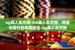 og真人东方馆-OG真人东方馆，传统与现代的完美结合-og真人东方馆