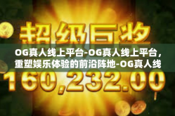 OG真人线上平台-OG真人线上平台，重塑娱乐体验的前沿阵地-OG真人线上平台