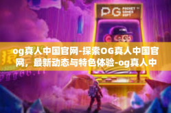 og真人中国官网-探索OG真人中国官网，最新动态与特色体验-og真人中国官网