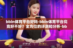 bbin体育平台好吗-bbin体育平台究竟好不好？全方位的评测和分析-bbin体育平台好吗