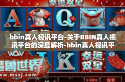 bbin真人视讯平台-关于BBIN真人视讯平台的深度解析-bbin真人视讯平台