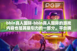 bbin真人国际-bbin真人国际的游戏内容也是其吸引力的一部分。平台拥有丰富的扑克游戏种类满足各种玩家的需求。通过不断改进和完善各种竞技比赛制度和服务功能平台维护游戏的生态平衡让每位玩家都能找到自己的游戏位置。bbin真人国际