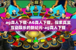 ag真人下载-AG真人下载，探索真实互动娱乐的新纪元-ag真人下载