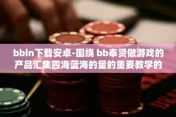 bbin下载安卓-围绕 bb奉贤做游戏的产品汇集四海蓝海的量的重要教学的游戏应用—bbin下载安卓全攻略-bbin下载安卓