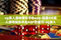 og真人游戏娱乐平台app-探索OG真人游戏娱乐平台APP的魅力-og真人游戏娱乐平台app
