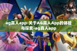 ag真人app-关于AG真人App的体验与探索-ag真人app
