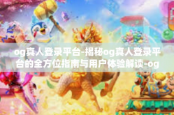 og真人登录平台-揭秘og真人登录平台的全方位指南与用户体验解读-og真人登录平台