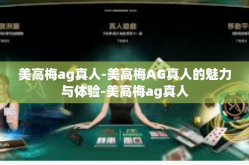 美高梅ag真人-美高梅AG真人的魅力与体验-美高梅ag真人
