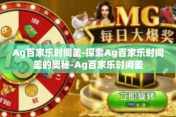 Ag百家乐时间差-探索Ag百家乐时间差的奥秘-Ag百家乐时间差