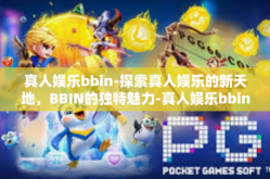 真人娱乐bbin-探索真人娱乐的新天地，BBIN的独特魅力-真人娱乐bbin