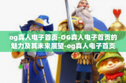 og真人电子首页-OG真人电子首页的魅力及其未来展望-og真人电子首页