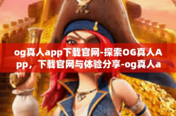 og真人app下载官网-探索OG真人App，下载官网与体验分享-og真人app下载官网