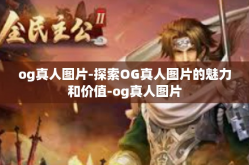 og真人图片-探索OG真人图片的魅力和价值-og真人图片