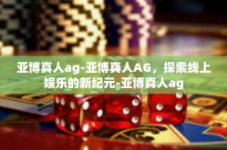 亚博真人ag-亚博真人AG，探索线上娱乐的新纪元-亚博真人ag