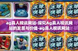 ag真人视讯网站-探究Ag真人视讯网站的发展与价值-ag真人视讯网站