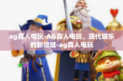 ag真人电玩-AG真人电玩，现代娱乐的新领域-ag真人电玩