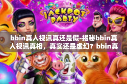 bbin真人视讯真还是假-揭秘bbin真人视讯真相，真实还是虚幻？bbin真人视讯真还是假