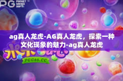ag真人龙虎-AG真人龙虎，探索一种文化现象的魅力-ag真人龙虎