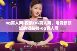 og真人网-探索OG真人网，电竞新领域的领航者-og真人网