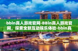 bbin真人游戏官网-BBin真人游戏官网，探索全新互动娱乐体验-bbin真人游戏官网