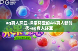 ag真人环亚-探索环亚的AG真人新时代-ag真人环亚