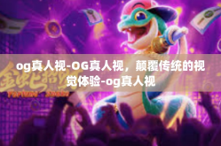 og真人视-OG真人视，颠覆传统的视觉体验-og真人视