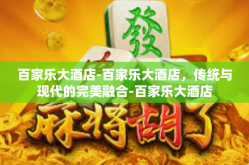 百家乐大酒店-百家乐大酒店，传统与现代的完美融合-百家乐大酒店