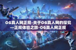 OG真人网正规-关于OG真人网的探究—正规体验之旅-OG真人网正规