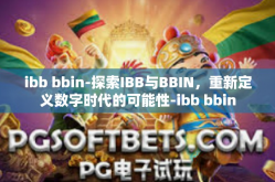 ibb bbin-探索IBB与BBIN，重新定义数字时代的可能性-ibb bbin