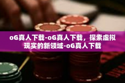 oG真人下载-oG真人下载，探索虚拟现实的新领域-oG真人下载