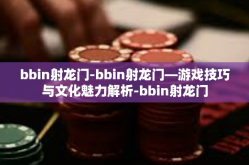bbin射龙门-bbin射龙门—游戏技巧与文化魅力解析-bbin射龙门