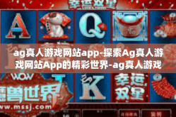 ag真人游戏网站app-探索Ag真人游戏网站App的精彩世界-ag真人游戏网站app
