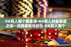 OG真人哪个最靠谱-OG真人的最靠谱之选—深度解析与对比-OG真人哪个最靠谱