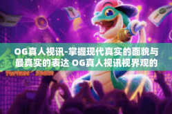 OG真人视讯-掌握现代真实的面貌与最真实的表达 OG真人视讯视界观的产生与价值体验-OG真人视讯
