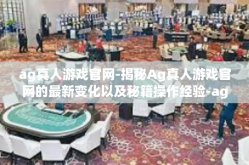 ag真人游戏官网-揭秘Ag真人游戏官网的最新变化以及秘籍操作经验-ag真人游戏官网