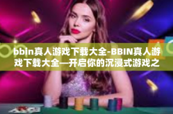 bbin真人游戏下载大全-BBIN真人游戏下载大全—开启你的沉浸式游戏之旅-bbin真人游戏下载大全