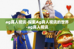 ag真人视讯-探索Ag真人视讯的世界-ag真人视讯