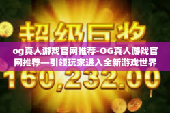 og真人游戏官网推荐-OG真人游戏官网推荐—引领玩家进入全新游戏世界的大门-og真人游戏官网推荐