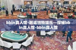 bbin真人馆-邂逅独特娱乐—探秘bbin真人馆-bbin真人馆