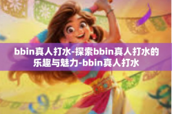 bbin真人打水-探索bbin真人打水的乐趣与魅力-bbin真人打水
