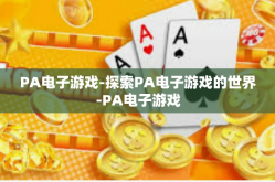PA电子游戏-探索PA电子游戏的世界-PA电子游戏