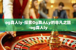 og真人ly-探索Og真人Ly的非凡之旅-og真人ly