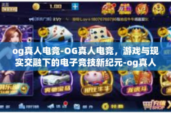 og真人电竞-OG真人电竞，游戏与现实交融下的电子竞技新纪元-og真人电竞