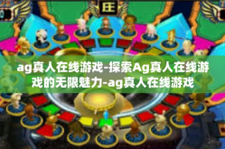 ag真人在线游戏-探索Ag真人在线游戏的无限魅力-ag真人在线游戏