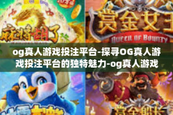 og真人游戏投注平台-探寻OG真人游戏投注平台的独特魅力-og真人游戏投注平台