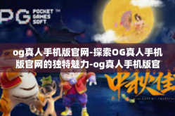 og真人手机版官网-探索OG真人手机版官网的独特魅力-og真人手机版官网