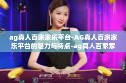 ag真人百家家乐平台-AG真人百家家乐平台的魅力与特点-ag真人百家家乐平台