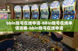 bbin账号在线申请-BBin账号在线申请攻略-bbin账号在线申请