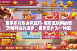 百家乐对刷会风控吗-随着互联网的普及和科技的进步，百家乐作为一种流行的游戏形式，吸引了众多玩家的参与。然而，在进行百家乐操作时，不少玩家会面临一个共同的问题，百家乐对刷是否会触发风控机制？本文将就此问题展开探讨。百家乐对刷会风控吗